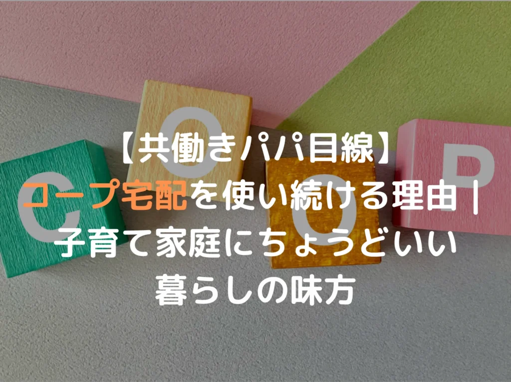 【共働きパパ目線】コープ宅配を使い続ける理由｜子育て家庭にちょうどいい暮らしの味方
